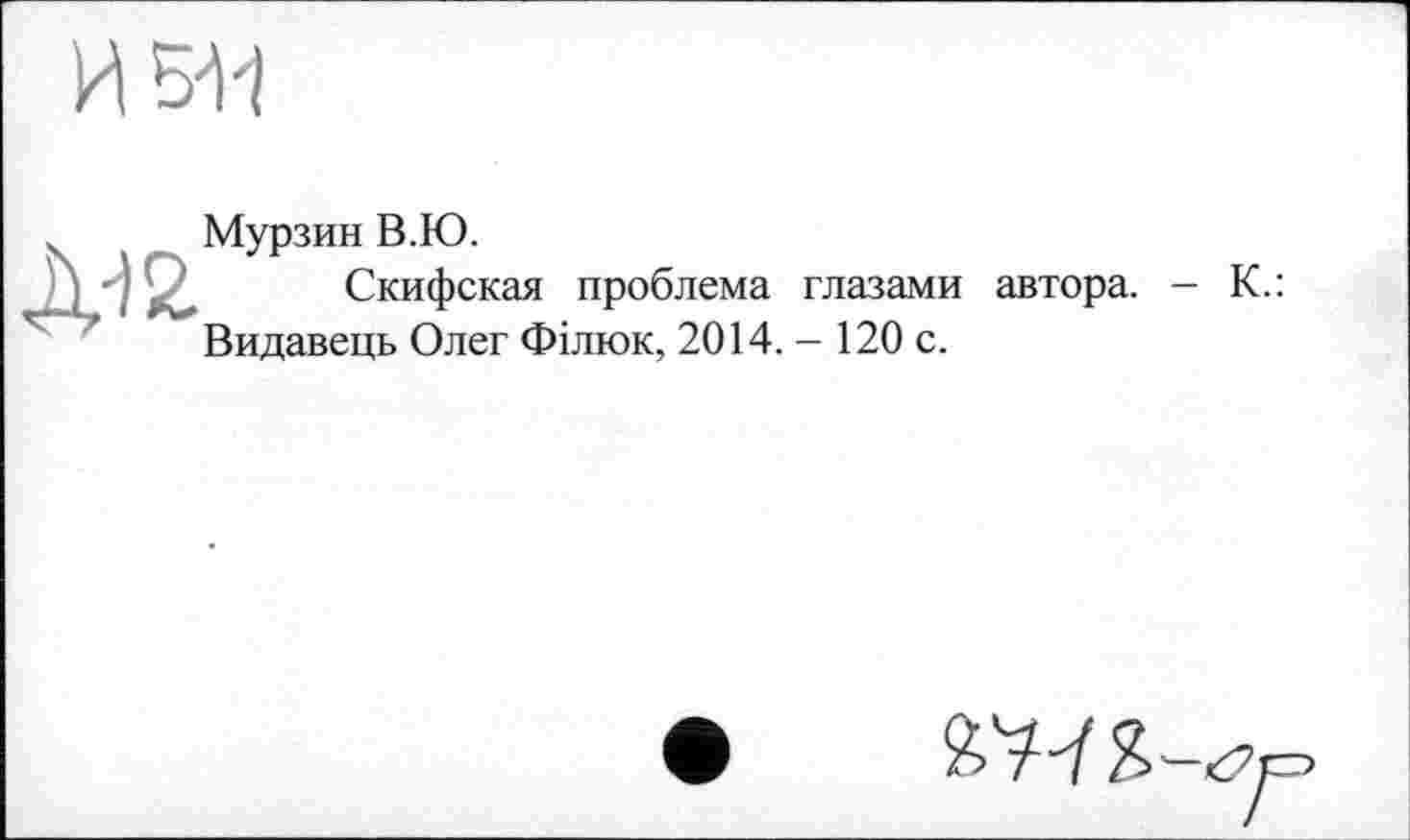 ﻿
Д-)5>
Мурзин В.Ю.
Скифская проблема глазами автора.
Видавець Олег Філюк, 2014. - 120 с.
